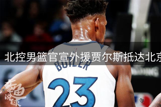 北控男篮官宣外援贾尔斯抵达北京
